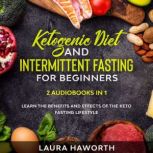 Ketogenic Diet and Intermittent Fasting for Beginners: 2 Audiobooks in 1 - Learn the benefits and Effects of the Keto Fasting Lifestyle