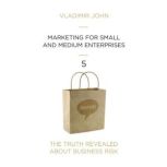 Marketing for Small and Medium Enterprises The Truth Revealed About Business Risk, Vladimir John