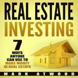 Real Estate Investing: 7 Ways ANYONE Can Use To Make Money In Real Estate (2018), Mark Atwood