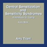 Central Sensitization and Sensitivity Syndromes A Handbook for Coping, Amy Titani
