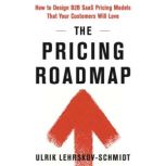 The Pricing Roadmap How to Design B2B SaaS Pricing Models That You Know Your Customers Will Love, Ulrik Lehrskov-Schmidt