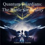 Quantum Guardians: The Battle for Reality, R.R. Guardo