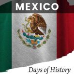Mexico A Comprehensive History book of Mexico - From Ancient Times to the Present, Days of History