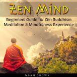Zen Mind: Beginners Guide for Zen Buddhism Meditation & Mindfulness Experience, Adam Brown