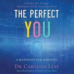 The Perfect You A Blueprint for Identity, Dr. Caroline Leaf