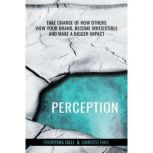 Perception Take Charge of How Others View Your Brand, Become Irresistible, and Make a Bigger Impact, Franziska Iseli