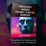 Cybersecurity Handbook for Small to Mid-size Businesses, Oscar Fernandez