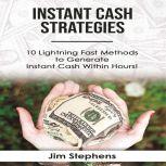 Instant Cash Strategies 10 Lightning Fast Methods to Generate Instant Cash Within Hours!, Jim Stephens