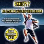 Anxiety? The Essential Self Help Guide For Men! The Self Help Guide To Overcome Anxiety, Fear, Phobias, Panic Attacks For Mental Health And Happiness! BONUS: Relaxation Music!, K.K.