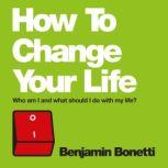 How To Change Your Life Who am I and What Should I Do with My Life?, Benjamin Bonetti