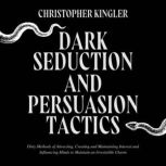 Dark Seduction and Persuasion Tactics Dirty Methods of Attracting, Creating and Maintaining Interest and Influencing Minds to Maintain an Irresistible Charm, Christopher Kingler