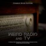Weird Radio and Television: A Collection of Spy Transmissions, Unidentified Stations, Paranormal Activities, and other Mysteries across the Media, Charles River Editors