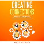 Creating Connections How to Communicate Effectively With Anyone, Brian Charles