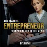 The Mature Entrepreneur Prosper After Retirement, EITAN LITVIN