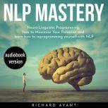 NLP MASTERY N?ur?-Lingui?ti? Programming, How To Maximize Your Potential And Learn How To Reprogram Yourself, Richard Avant