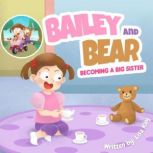 Bailey and Bear: Becoming a Big Sister Becoming a big sister is tough - this short rhyming story tackles this topic in a sweet and loving way!, Lisa Kay