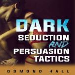 Dark Seduction and Persuasion Tactics Uncovering the Shadowy World of Manipulation and Influence (2023 Guide for Beginners), Osmond Hall