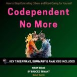 Summary: Codependent No More How to Stop Controlling Others and Start Caring for Yourself By Melody Beattie: Key Takeaways, Summary & Analysis, Brooks Bryant