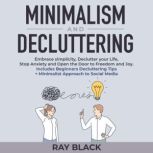 Minimalism and Decluttering Embrace simplicity, Declutter your Life, Stop Anxiety and Open the Door to Freedom and Joy. Includes Beginners Decluttering Tips + Minimalist Approach to Social Media