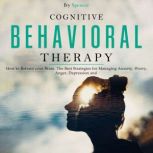 Cognitive Behavioral Therapy How to Retrain your Brain. The Best Strategies for Managing Anxiety, Worry, Anger, Depression and Panic, Ivy Spencer