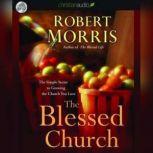 The Blessed Church The Simple Secret to Growing the Church You Love, Robert Morris