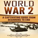 World War 2 A Captivating Guide from Beginning to End (The Second World War and D Day Book 1)