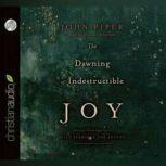 The Dawning of Indestructible Joy Daily Readings for Advent, John Piper