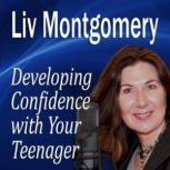 Developing Confidence with Your Teenager The Gift of Self Confidence, Liv Montgomery