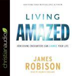 Living Amazed How Divine Encounters Can Change Your Life, James Robison