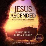 Jesus Ascended. What Does That Mean? Jesus Final 40-Day Lesson