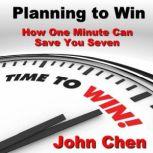 Planning to Win How One Minute Can Save You Seven, John Chen