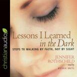 Lessons I Learned in the Dark Steps to Walking by Faith, Not by Sight, Jennifer Rothschild