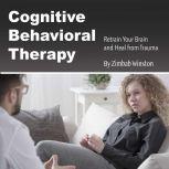 Cognitive Behavioral Therapy Retrain Your Brain and Heal from Trauma, Zimbab Winston