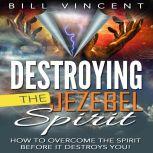 Destroying the Jezebel Spirit How to Overcome the Spirit Before It Destroys You!, Bill Vincent