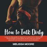 How to Talk Dirty A step by step guide for beginners to learn how to direct your sexual energy to have better sex life. Drive your partner absolutely wild and become his sexual obsession