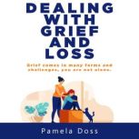 Dealing with Grief and Loss Grief Comes in Many Forms and Challenges, you are not Alone, Pamela Doss
