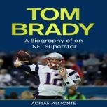 Tom Brady A Biography of an NFL Superstar, Adrian Almonte