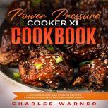 Power Pressure Cooker XL Cookbook A Concise Guide and Proven Recipes for Delicious Electric Pressure Meals, Charles Warner