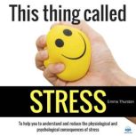 This thing called STRESS To Help You Understand Stress, Emma Thurston