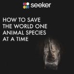 How to Save the World One Animal Species at a Time, Seeker