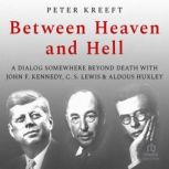 Between Heaven and Hell: A Dialog Somewhere Beyond Death with John F. Kennedy, C. S. Lewis Aldous Huxley, Peter Kreeft