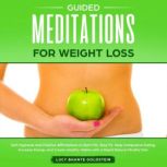 Guided Meditation for Weight Loss Self-Hypnosis and Positive Affirmations to Burn Fat, Stay Fit, Stop Compulsive Eating, Increase Energy and Create Healthy Habits with a Rapid Natural Mindful Diet, Lucy Bhante Goldstein