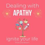 Dealing with apathy Ignite your life Coaching sessions & meditations From emptiness to empowerment motivated life, feeling enthusiastic, finding the root cause, numbness boredom, feeling alive, ThinkAndBloom