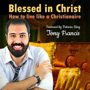Blessed in Christ: How to live like a Christianaire, Tony Francis