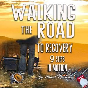 Walking The Road To Recovery: 9 Steps In Motion, Michael A Muhammad