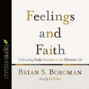 Feelings and Faith: Cultivating Godly Emotions in the Christian Life, Brian Borgman
