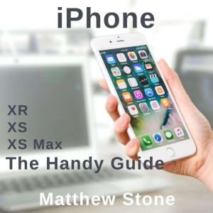 The Handy Apple Guide for Your iPhone: iPhone XS - iPhone XS Max - iPhone XR - iOS12, Matthew Stone
