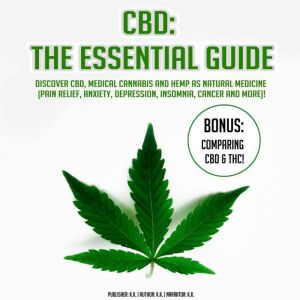 CBD - The Essential Guide: Discover CBD, Medical Cannabis and Hemp as Natural Medicine (Pain Relief, Anxiety, Depression, Insomnia, Cancer and more)! BONUS: Comparing CBD & THC!, K.K.