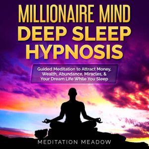 Millionaire Mind Deep Sleep Hypnosis: Guided Meditation to Attract Money, Wealth, Abundance, Miracles, & Your Dream Life While You Sleep, Meditation Meadow