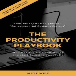 The Productivity Playbook: Stop Wasting Time and Money and Start Focusing on Results, Matt Weik